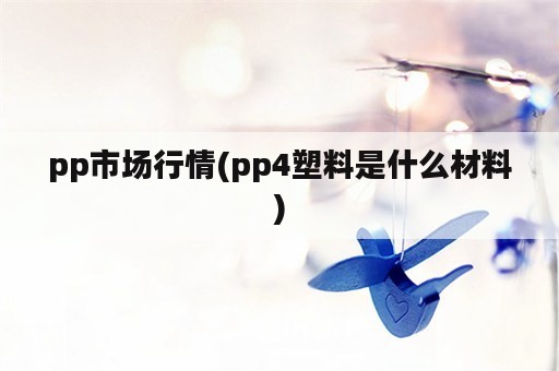 pp市场行情(pp4塑料是什么材料)